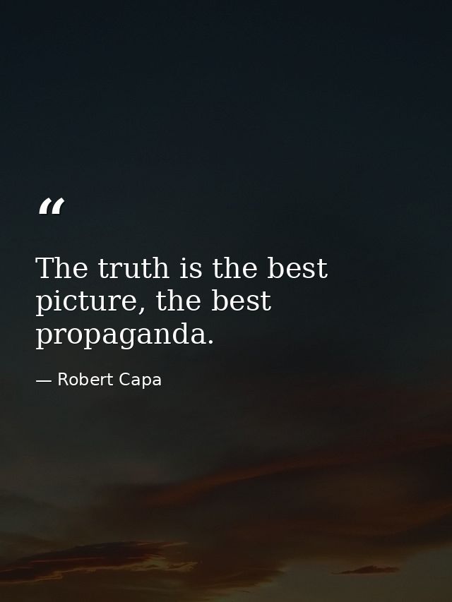 The truth is the best picture, the best propaganda. — Robert Capa