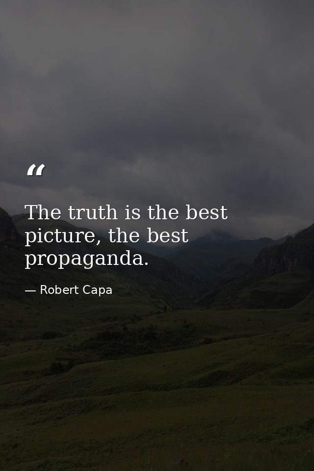 The truth is the best picture, the best propaganda. — Robert Capa