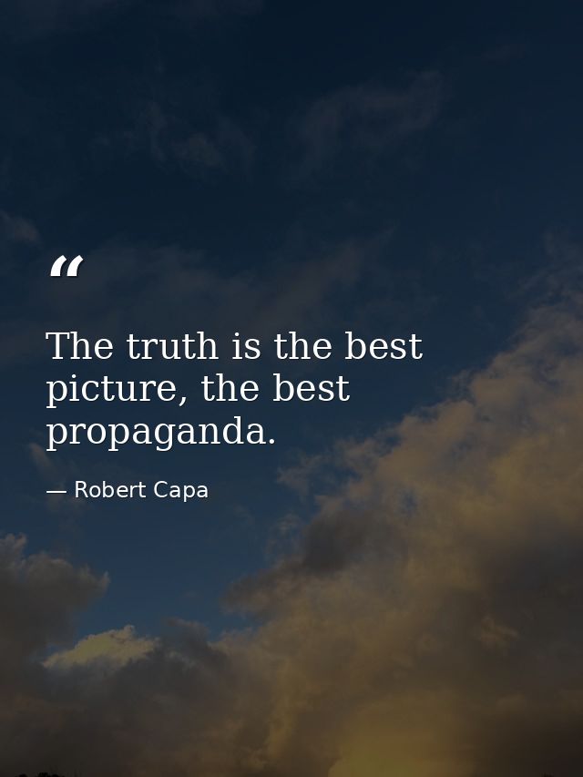 The truth is the best picture, the best propaganda. — Robert Capa