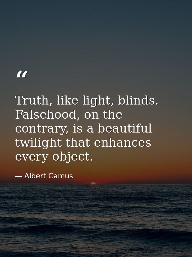 Truth, like light, blinds. Falsehood, on the contrary, is a beautiful twilight that enhances every object. — Albert Camus