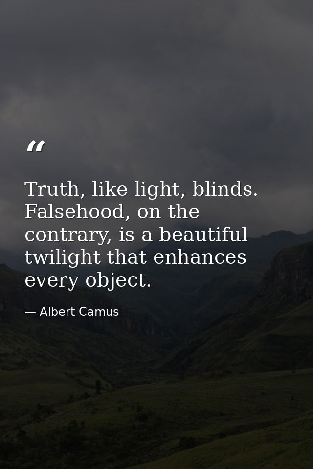 Truth, like light, blinds. Falsehood, on the contrary, is a beautiful twilight that enhances every object. — Albert Camus