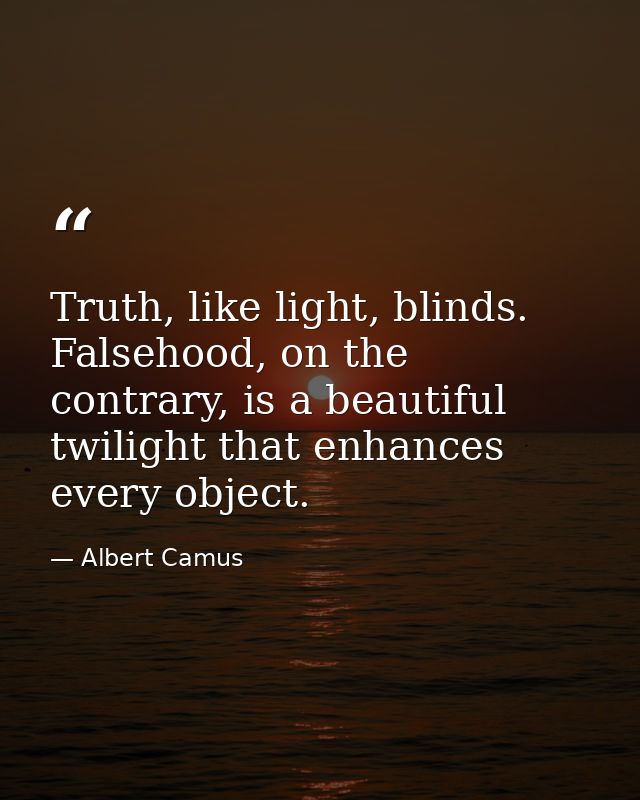 Truth, like light, blinds. Falsehood, on the contrary, is a beautiful twilight that enhances every object. — Albert Camus