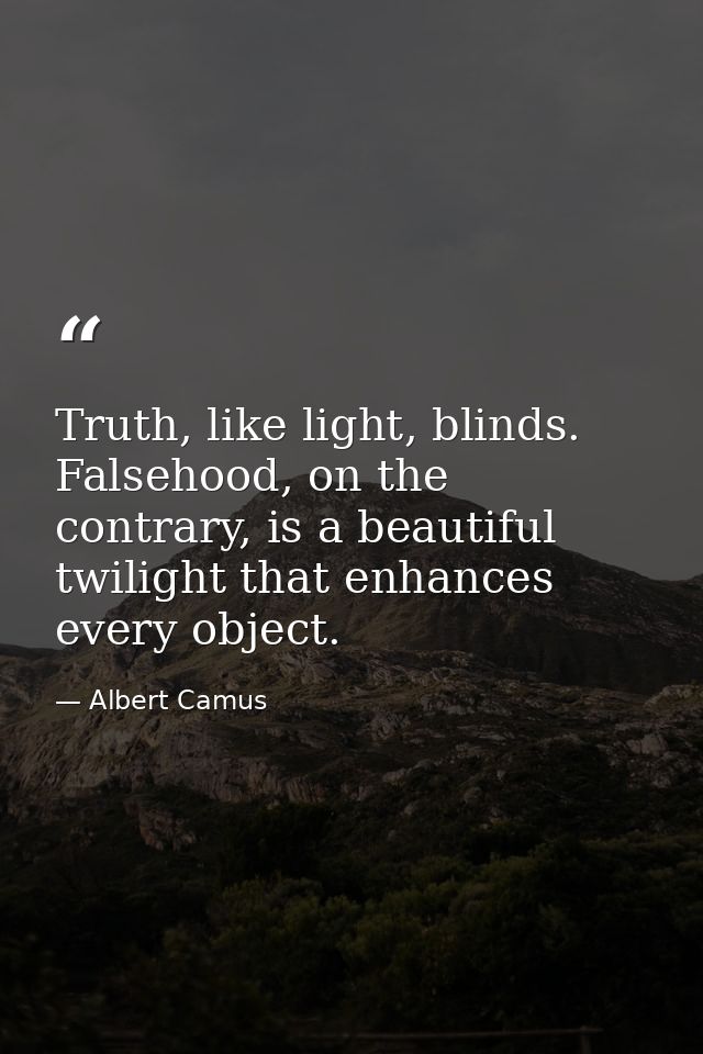 Truth, like light, blinds. Falsehood, on the contrary, is a beautiful twilight that enhances every object. — Albert Camus