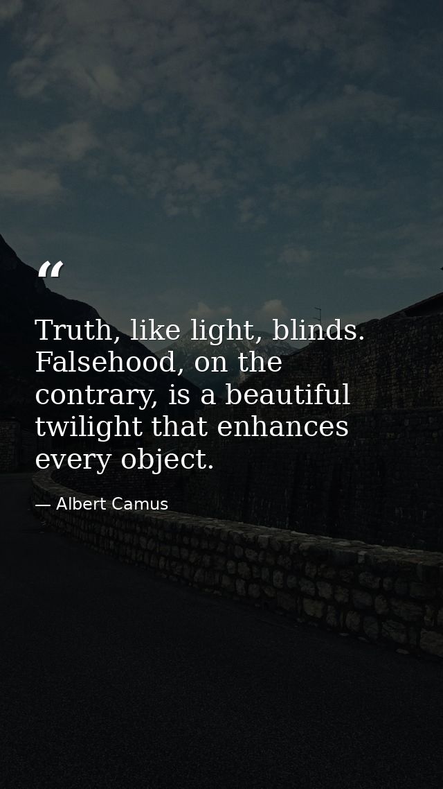 Truth, like light, blinds. Falsehood, on the contrary, is a beautiful twilight that enhances every object. — Albert Camus