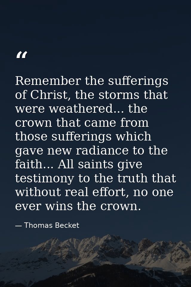 Remember the sufferings of Christ, the storms that were weathered... the crown that came from those sufferings which gav — Thomas Becket