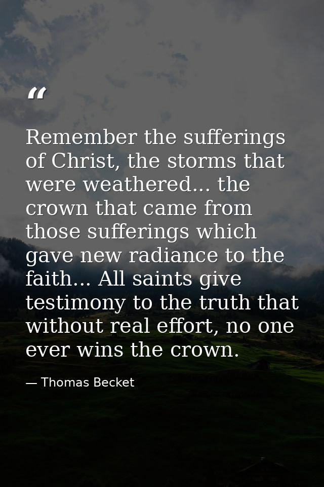 Remember the sufferings of Christ, the storms that were weathered... the crown that came from those sufferings which gav — Thomas Becket