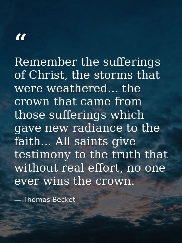 Remember the sufferings of Christ, the storms that were weathered... the crown that came from those sufferings which gav — Thomas Becket