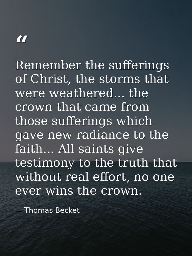Remember the sufferings of Christ, the storms that were weathered... the crown that came from those sufferings which gav — Thomas Becket