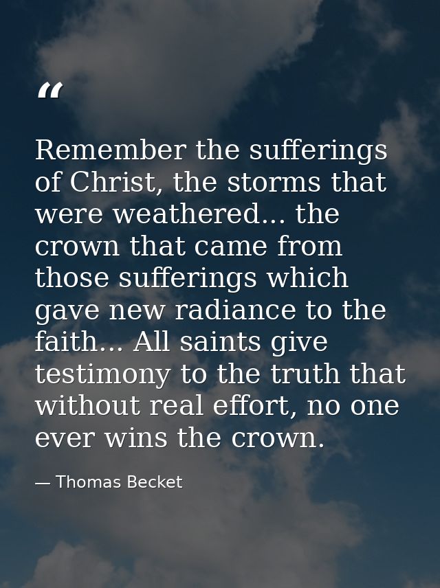 Remember the sufferings of Christ, the storms that were weathered... the crown that came from those sufferings which gav — Thomas Becket