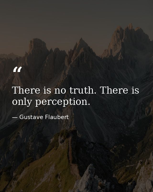 There is no truth. There is only perception. — Gustave Flaubert