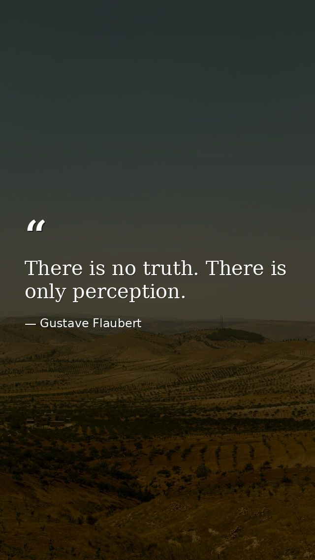 There is no truth. There is only perception. — Gustave Flaubert