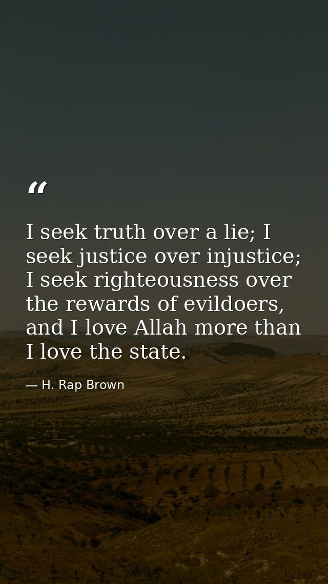 I seek truth over a lie; I seek justice over injustice; I seek righteousness over the rewards of evildoers, and I love A — H. Rap Brown