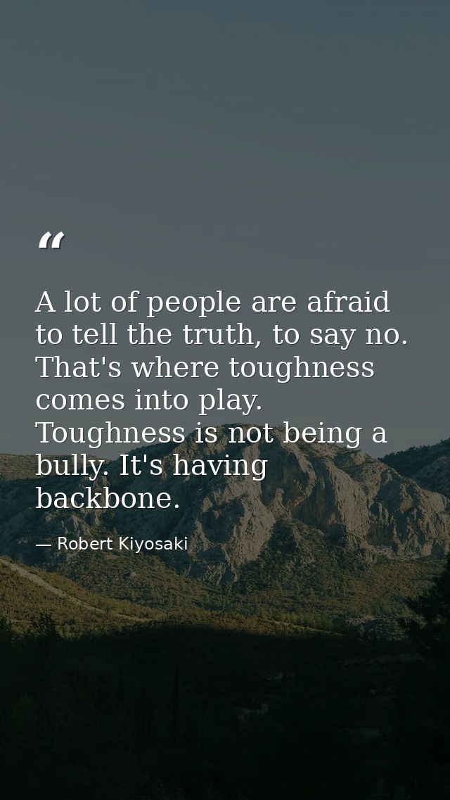 A lot of people are afraid to tell the truth, to say no. That's where toughness comes into play. Toughness is not being  — Robert Kiyosaki