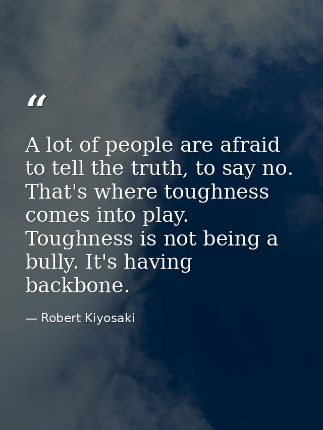 A lot of people are afraid to tell the truth, to say no. That's where toughness comes into play. Toughness is not being  — Robert Kiyosaki