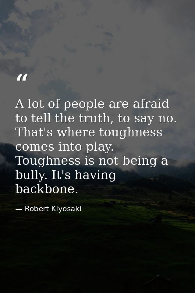 A lot of people are afraid to tell the truth, to say no. That's where toughness comes into play. Toughness is not being  — Robert Kiyosaki