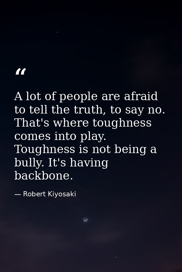 A lot of people are afraid to tell the truth, to say no. That's where toughness comes into play. Toughness is not being  — Robert Kiyosaki