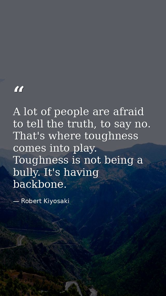 A lot of people are afraid to tell the truth, to say no. That's where toughness comes into play. Toughness is not being  — Robert Kiyosaki