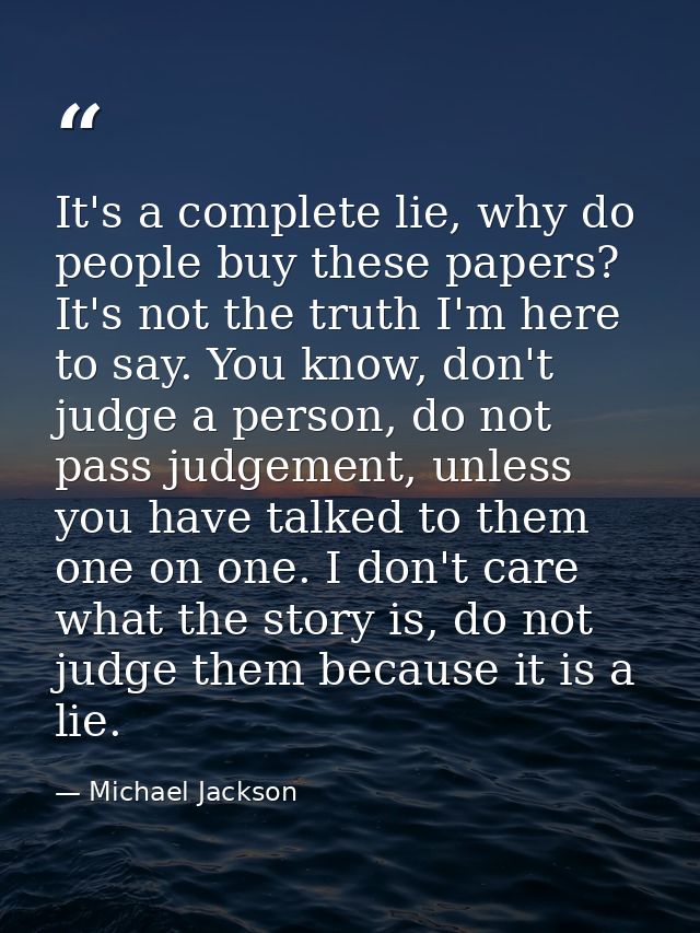 It's a complete lie, why do people buy these papers? It's not the truth I'm here to say. You know, don't judge a person, — Michael Jackson