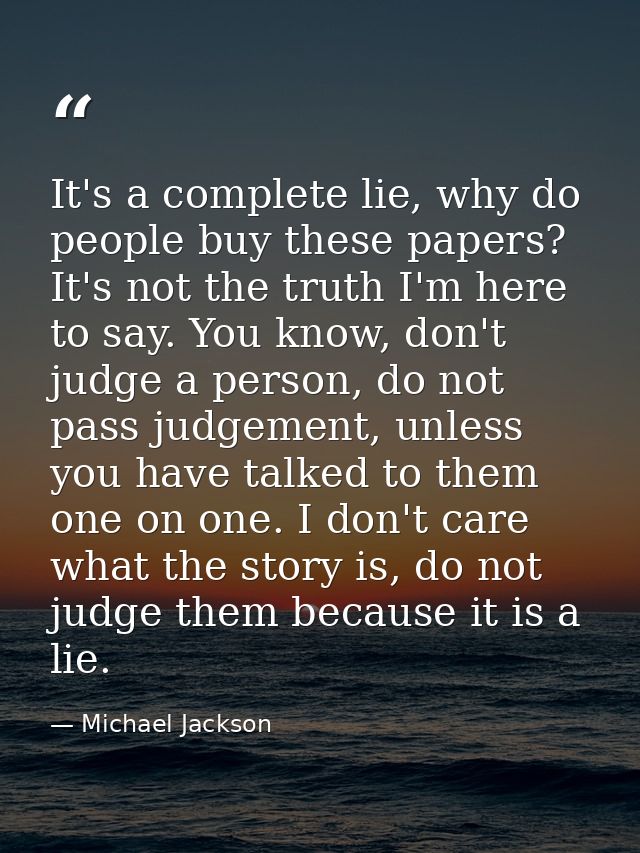 It's a complete lie, why do people buy these papers? It's not the truth I'm here to say. You know, don't judge a person, — Michael Jackson