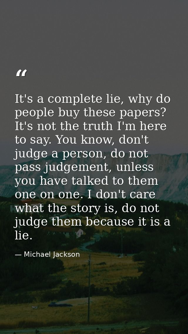 It's a complete lie, why do people buy these papers? It's not the truth I'm here to say. You know, don't judge a person, — Michael Jackson