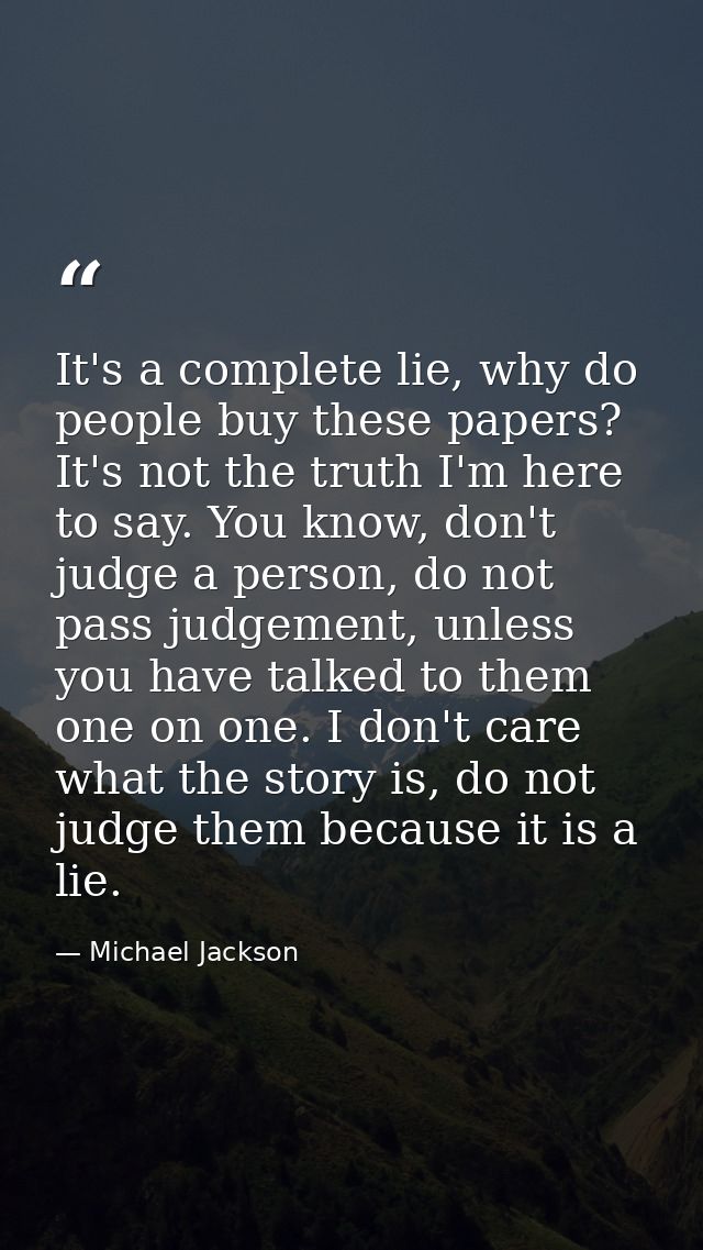 It's a complete lie, why do people buy these papers? It's not the truth I'm here to say. You know, don't judge a person, — Michael Jackson