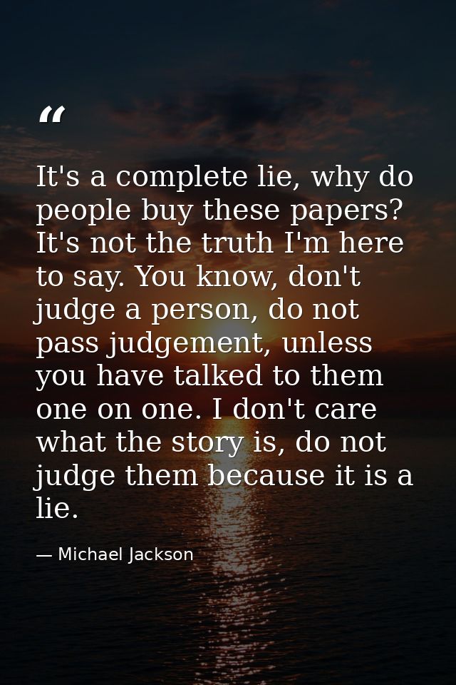 It's a complete lie, why do people buy these papers? It's not the truth I'm here to say. You know, don't judge a person, — Michael Jackson