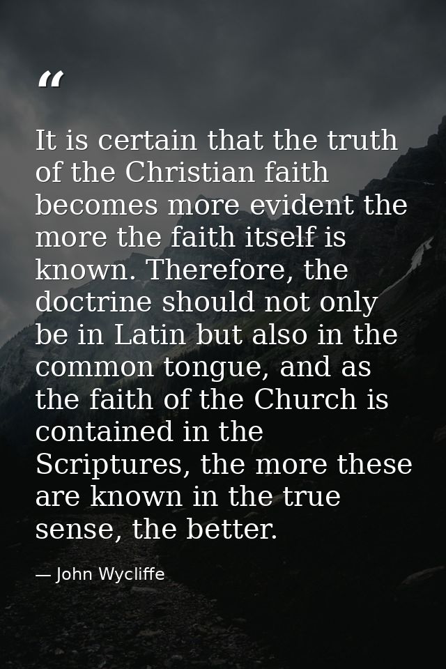 It is certain that the truth of the Christian faith becomes more evident the more the faith itself is known. Therefore,  — John Wycliffe
