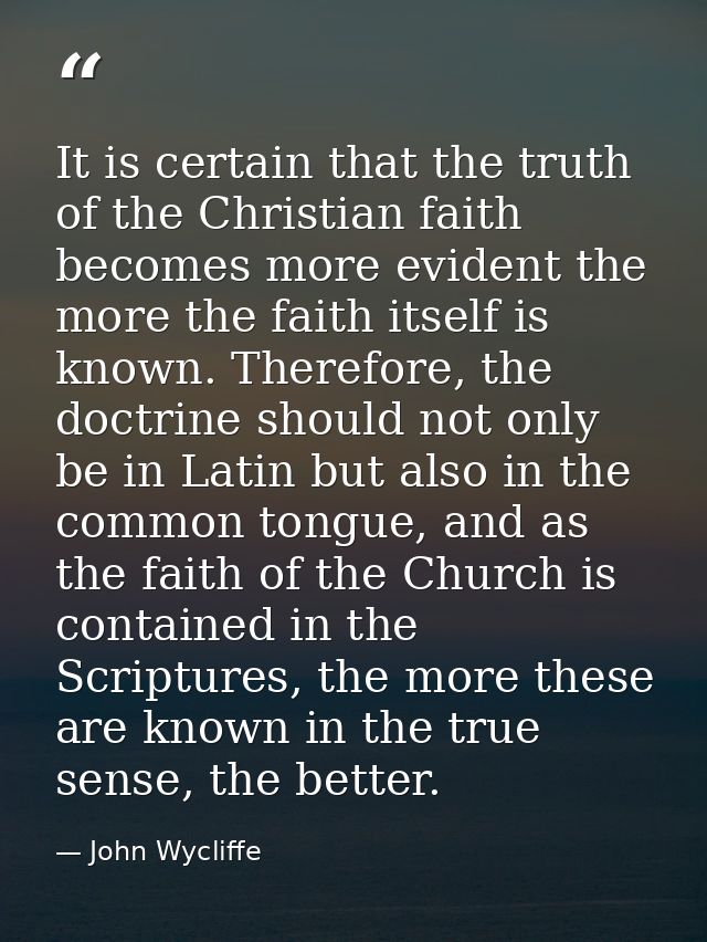 It is certain that the truth of the Christian faith becomes more evident the more the faith itself is known. Therefore,  — John Wycliffe