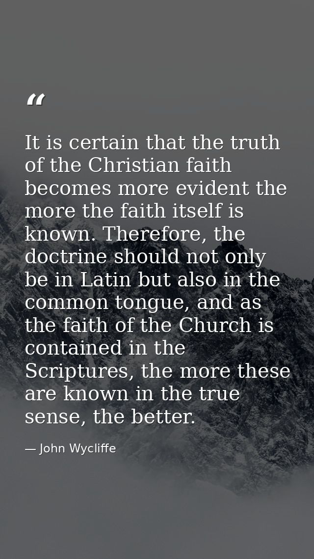 It is certain that the truth of the Christian faith becomes more evident the more the faith itself is known. Therefore,  — John Wycliffe