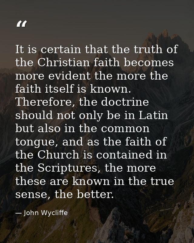 It is certain that the truth of the Christian faith becomes more evident the more the faith itself is known. Therefore,  — John Wycliffe