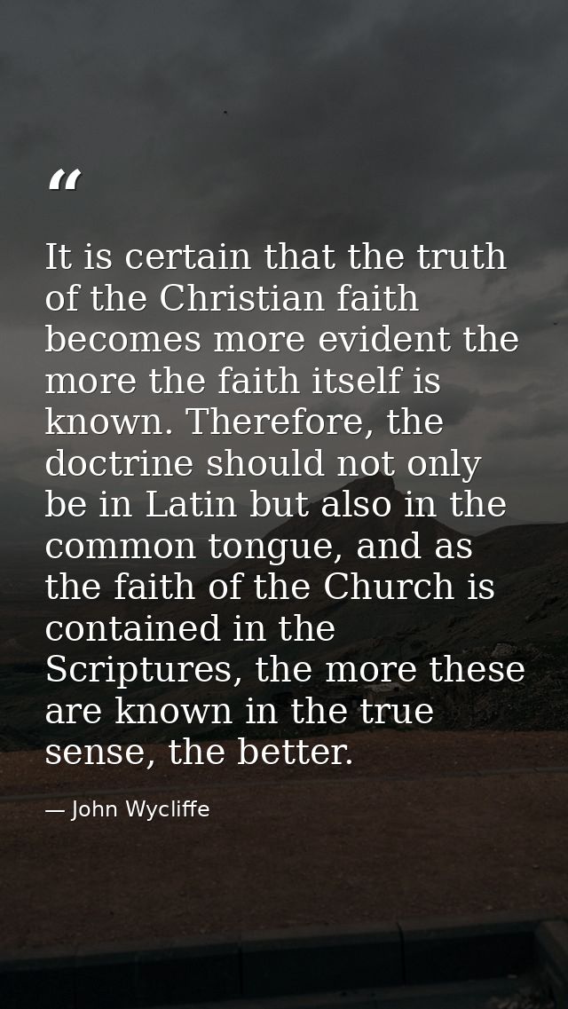 It is certain that the truth of the Christian faith becomes more evident the more the faith itself is known. Therefore,  — John Wycliffe