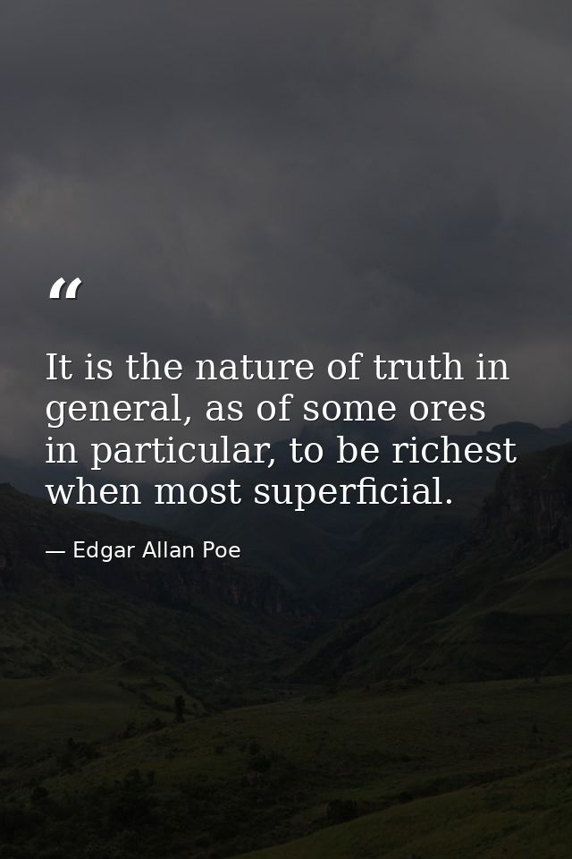 It is the nature of truth in general, as of some ores in particular, to be richest when most superficial. — Edgar Allan Poe
