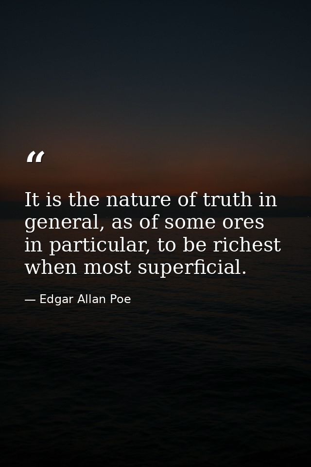 It is the nature of truth in general, as of some ores in particular, to be richest when most superficial. — Edgar Allan Poe