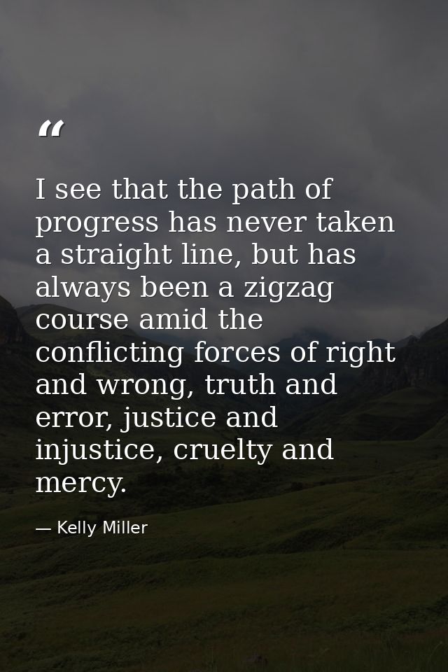 I see that the path of progress has never taken a straight line, but has always been a zigzag course amid the conflictin — Kelly Miller