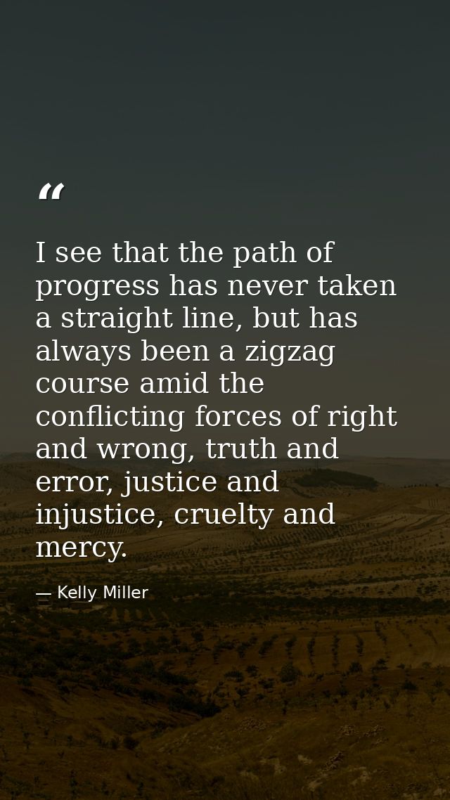 I see that the path of progress has never taken a straight line, but has always been a zigzag course amid the conflictin — Kelly Miller
