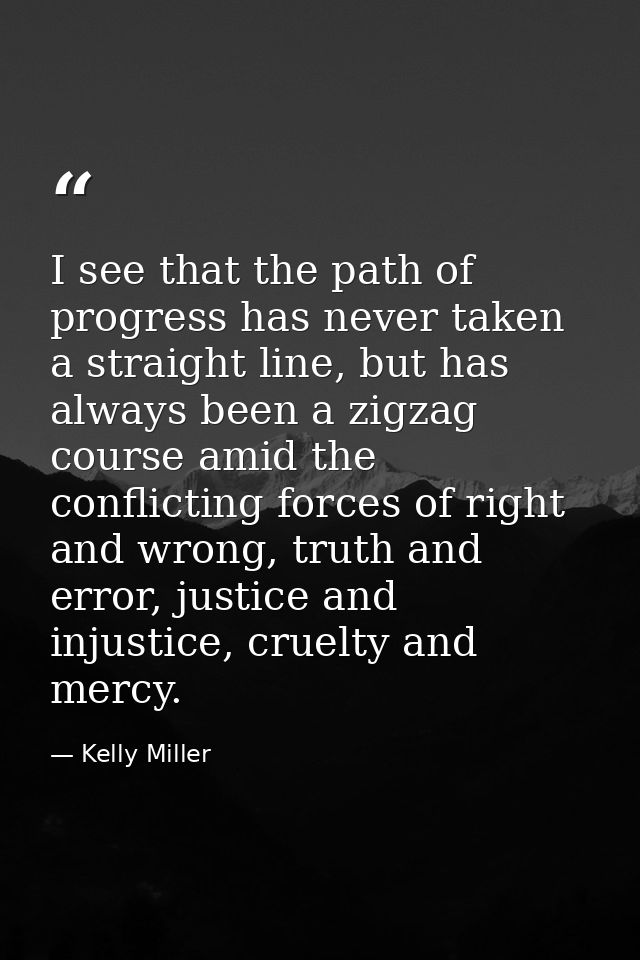 I see that the path of progress has never taken a straight line, but has always been a zigzag course amid the conflictin — Kelly Miller