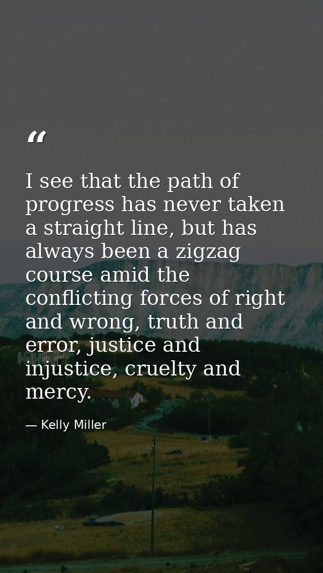 I see that the path of progress has never taken a straight line, but has always been a zigzag course amid the conflictin — Kelly Miller