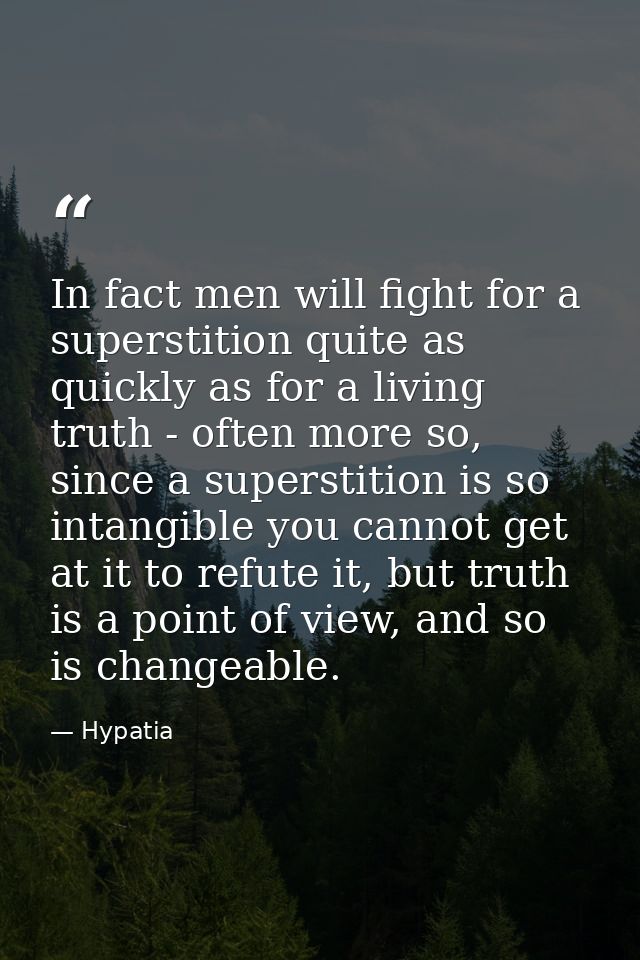 In fact men will fight for a superstition quite as quickly as for a living truth - often more so, since a superstition i — Hypatia