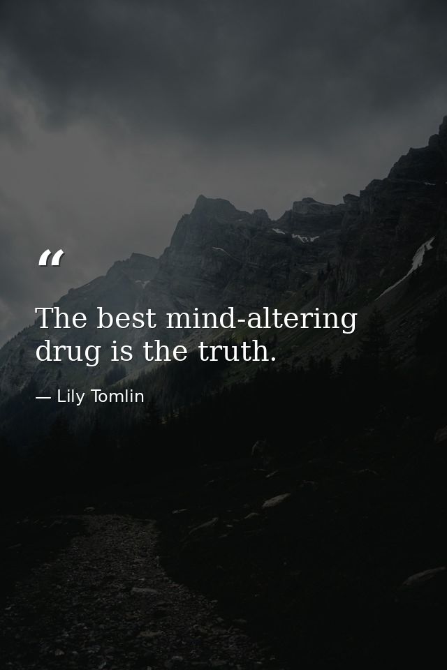 The best mind-altering drug is the truth. — Lily Tomlin