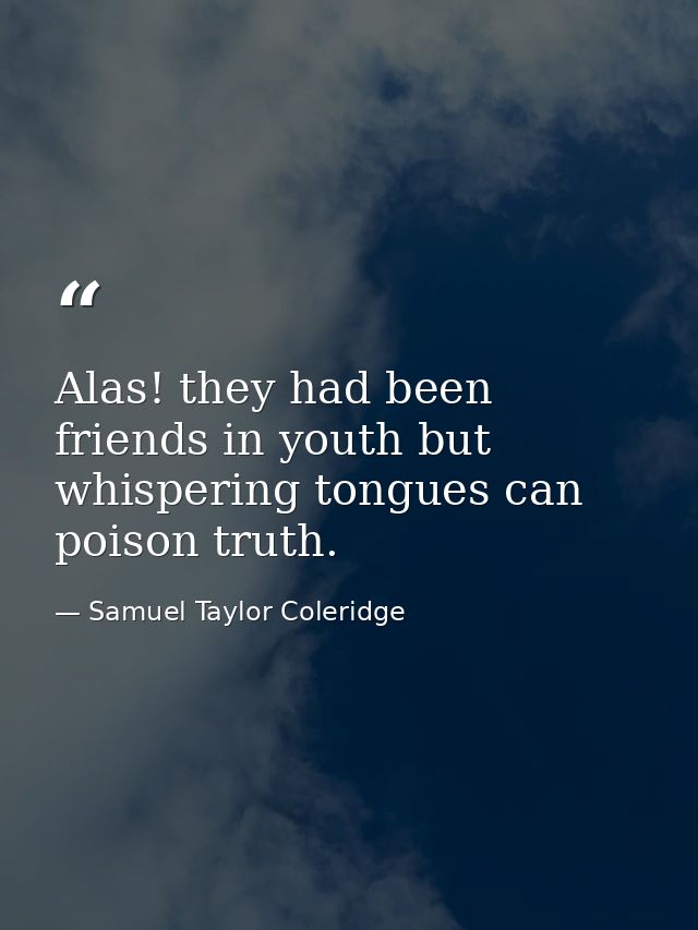 Alas! they had been friends in youth but whispering tongues can poison truth. — Samuel Taylor Coleridge