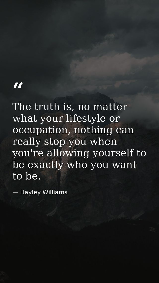 The truth is, no matter what your lifestyle or occupation, nothing can really stop you when you're allowing yourself to  — Hayley Williams