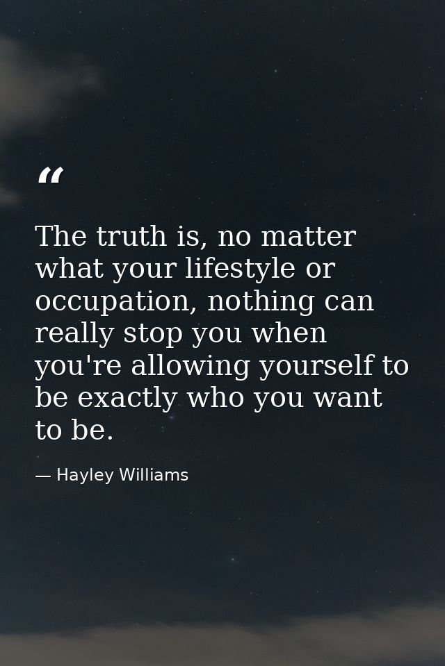 The truth is, no matter what your lifestyle or occupation, nothing can really stop you when you're allowing yourself to  — Hayley Williams