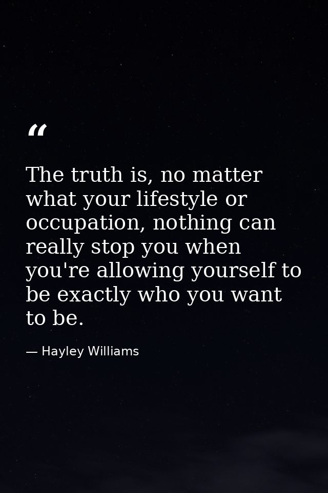 The truth is, no matter what your lifestyle or occupation, nothing can really stop you when you're allowing yourself to  — Hayley Williams