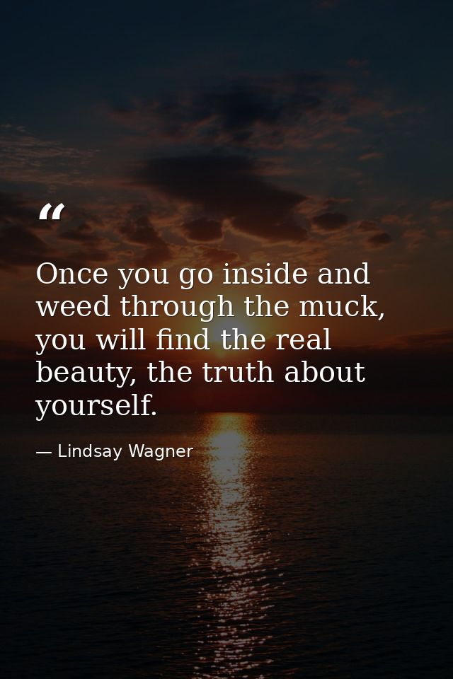 Once you go inside and weed through the muck, you will find the real beauty, the truth about yourself. — Lindsay Wagner