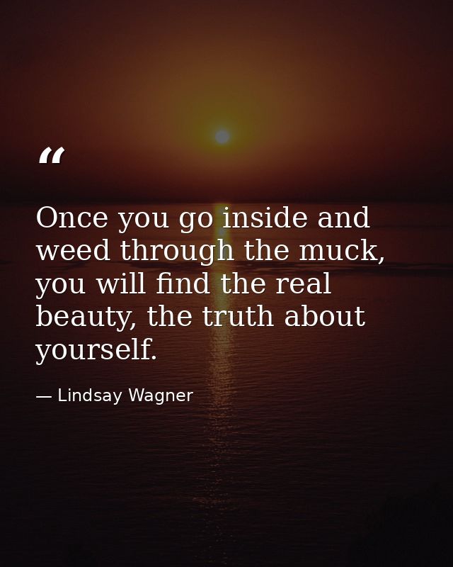 Once you go inside and weed through the muck, you will find the real beauty, the truth about yourself. — Lindsay Wagner