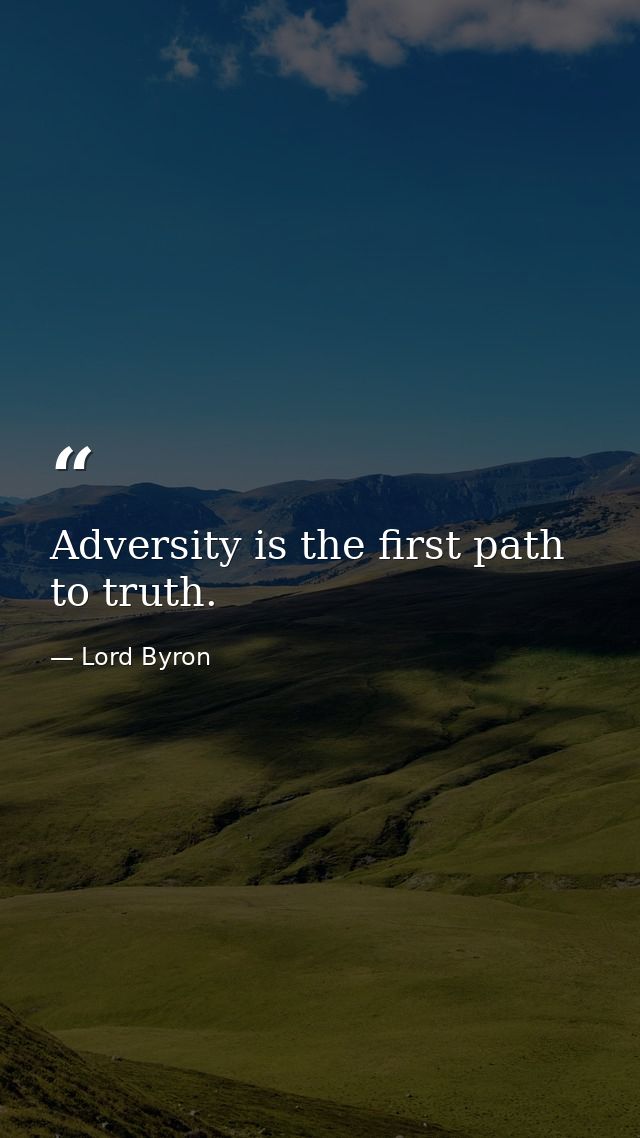 Adversity is the first path to truth. — Lord Byron