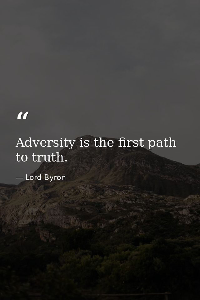 Adversity is the first path to truth. — Lord Byron