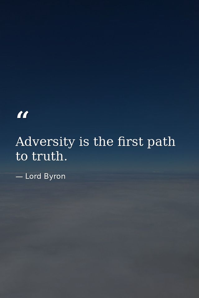 Adversity is the first path to truth. — Lord Byron