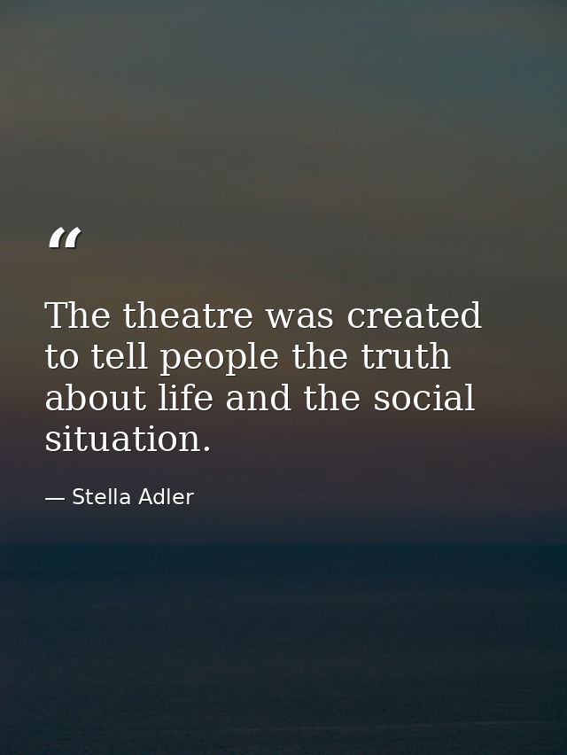The theatre was created to tell people the truth about life and the social situation. — Stella Adler
