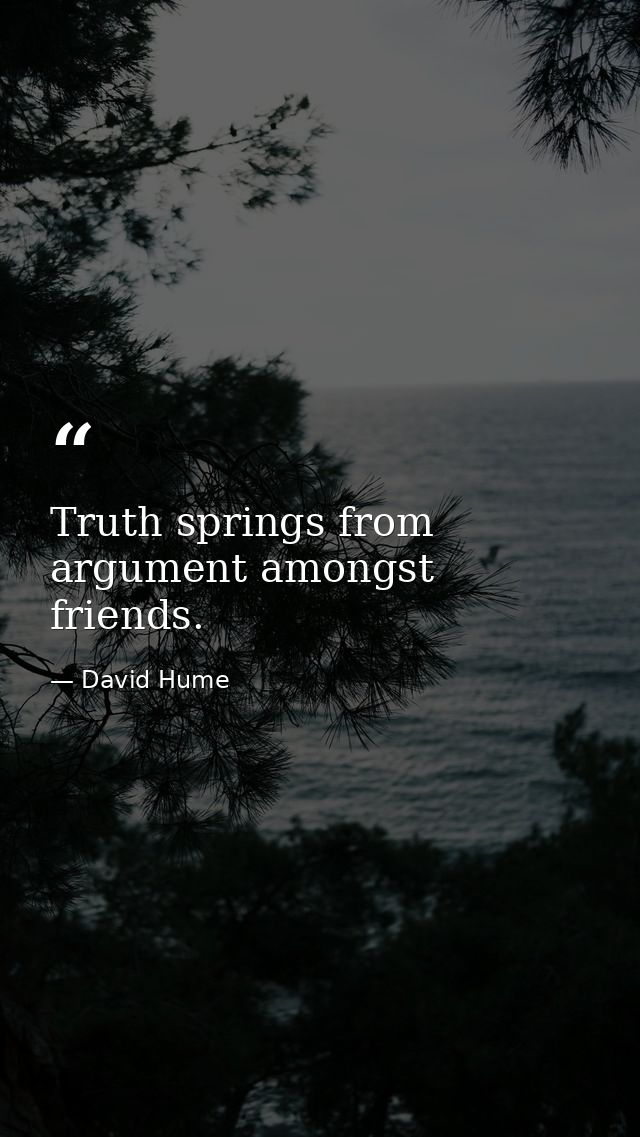 Truth springs from argument amongst friends. — David Hume